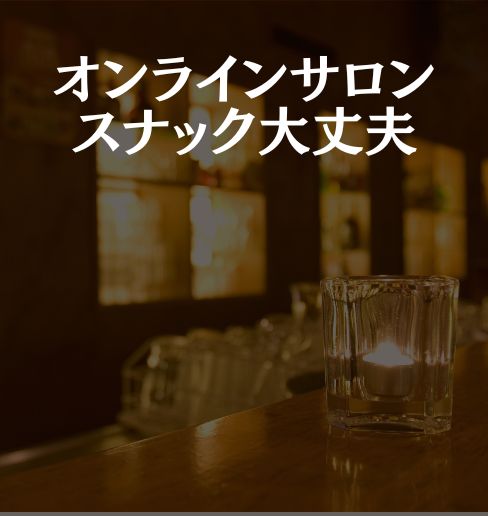 オンラインサロン 「スナック大丈夫」